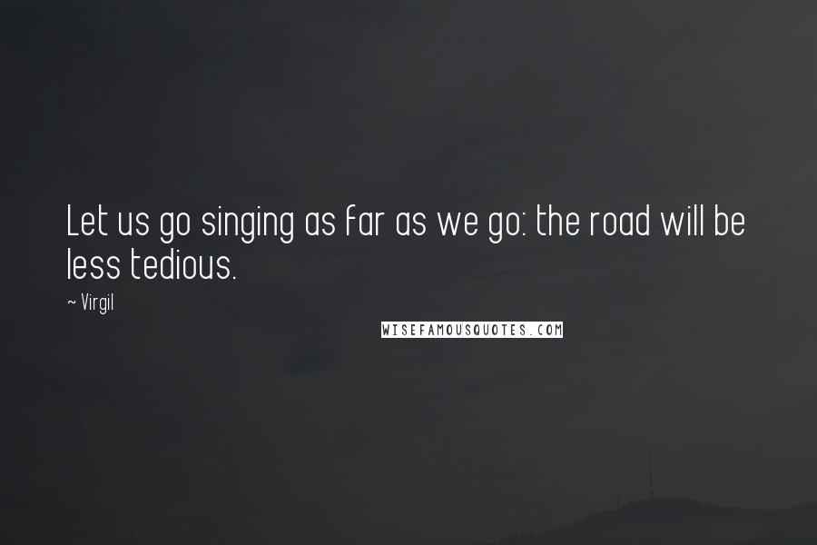 Virgil Quotes: Let us go singing as far as we go: the road will be less tedious.