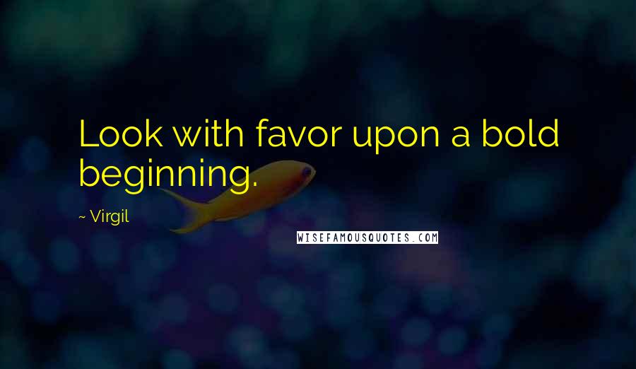 Virgil Quotes: Look with favor upon a bold beginning.