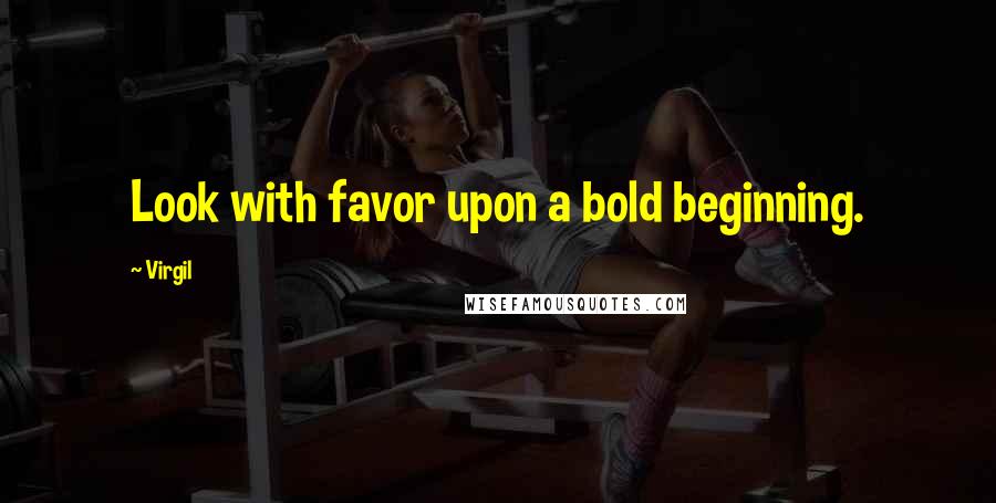 Virgil Quotes: Look with favor upon a bold beginning.