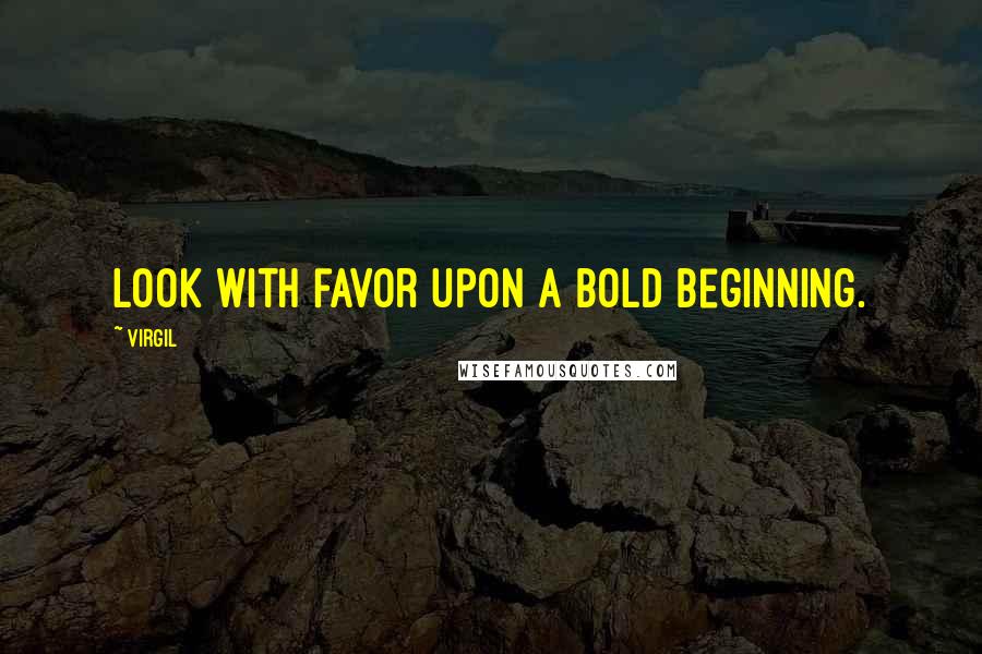 Virgil Quotes: Look with favor upon a bold beginning.