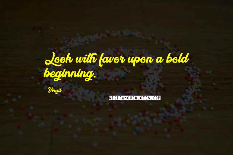 Virgil Quotes: Look with favor upon a bold beginning.