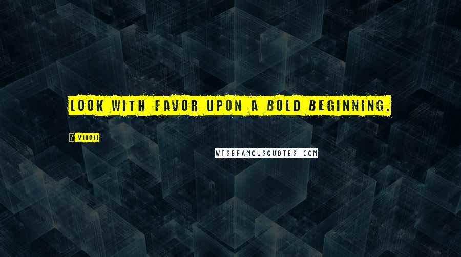 Virgil Quotes: Look with favor upon a bold beginning.