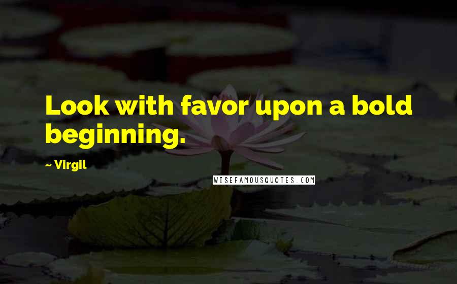 Virgil Quotes: Look with favor upon a bold beginning.