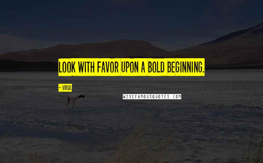 Virgil Quotes: Look with favor upon a bold beginning.