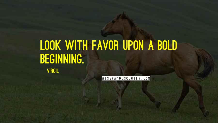 Virgil Quotes: Look with favor upon a bold beginning.