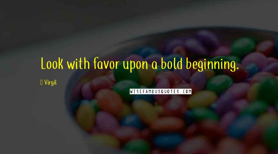 Virgil Quotes: Look with favor upon a bold beginning.