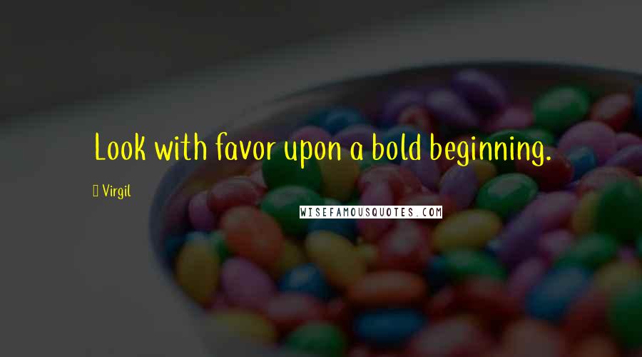 Virgil Quotes: Look with favor upon a bold beginning.