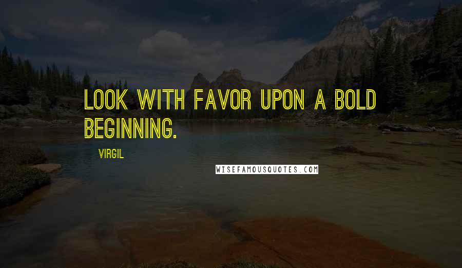 Virgil Quotes: Look with favor upon a bold beginning.