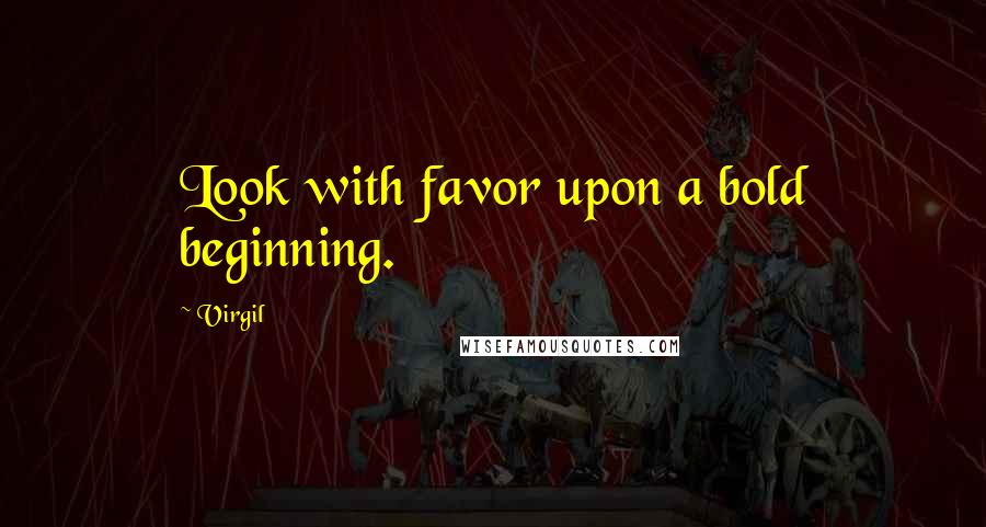 Virgil Quotes: Look with favor upon a bold beginning.