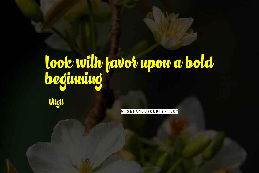 Virgil Quotes: Look with favor upon a bold beginning.