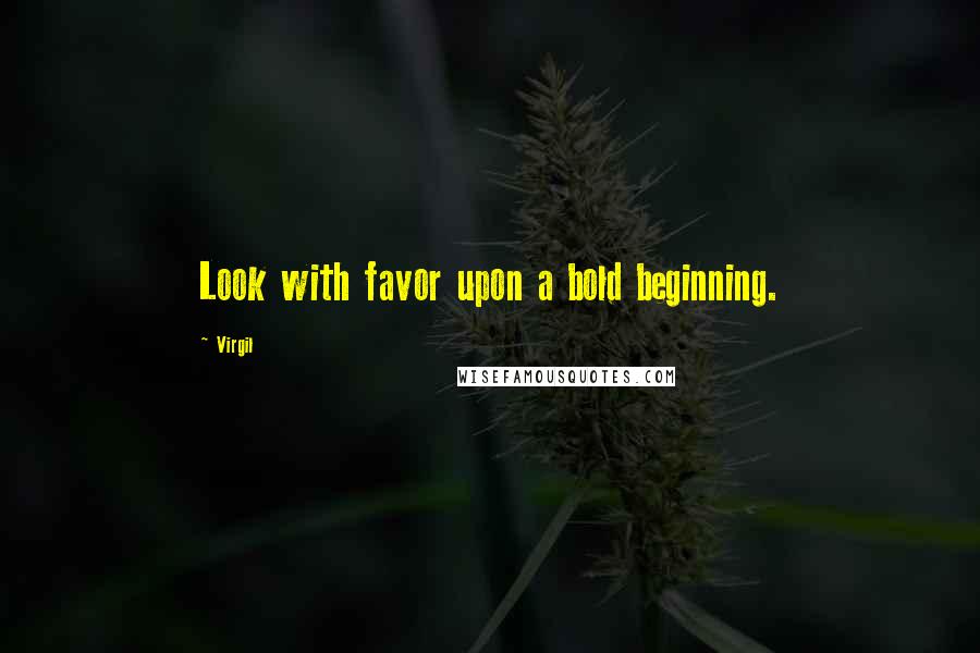 Virgil Quotes: Look with favor upon a bold beginning.