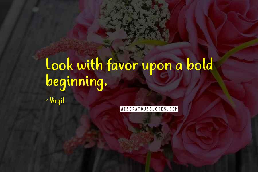 Virgil Quotes: Look with favor upon a bold beginning.