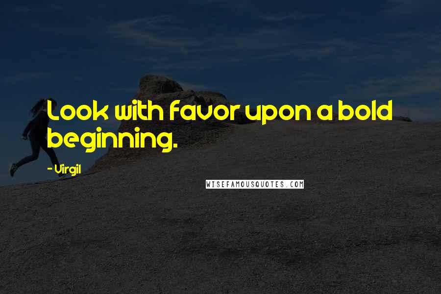 Virgil Quotes: Look with favor upon a bold beginning.