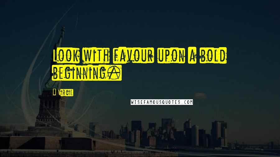 Virgil Quotes: Look with favour upon a bold beginning.