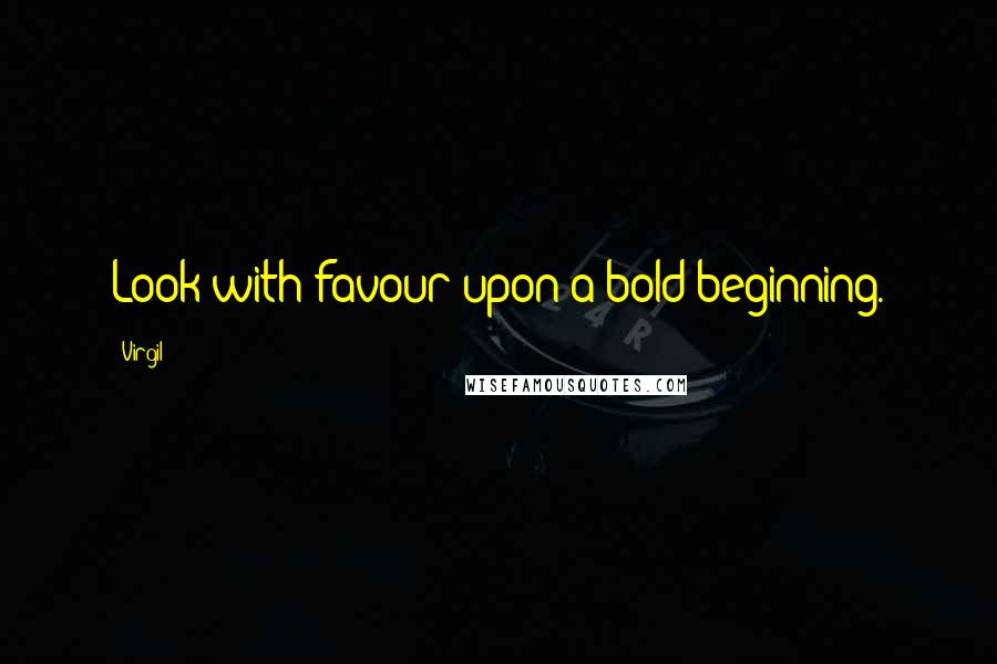Virgil Quotes: Look with favour upon a bold beginning.