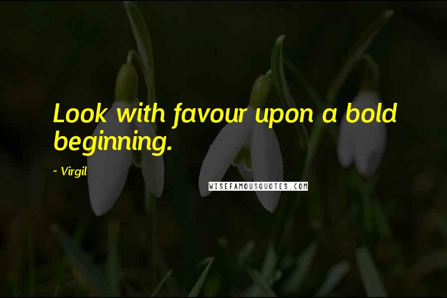 Virgil Quotes: Look with favour upon a bold beginning.