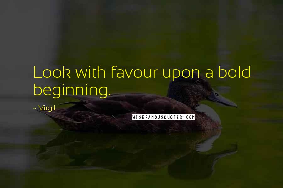 Virgil Quotes: Look with favour upon a bold beginning.