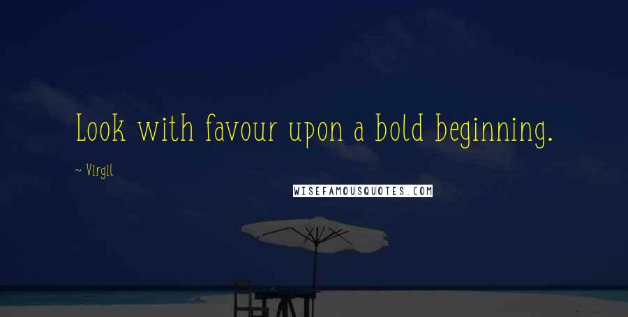 Virgil Quotes: Look with favour upon a bold beginning.