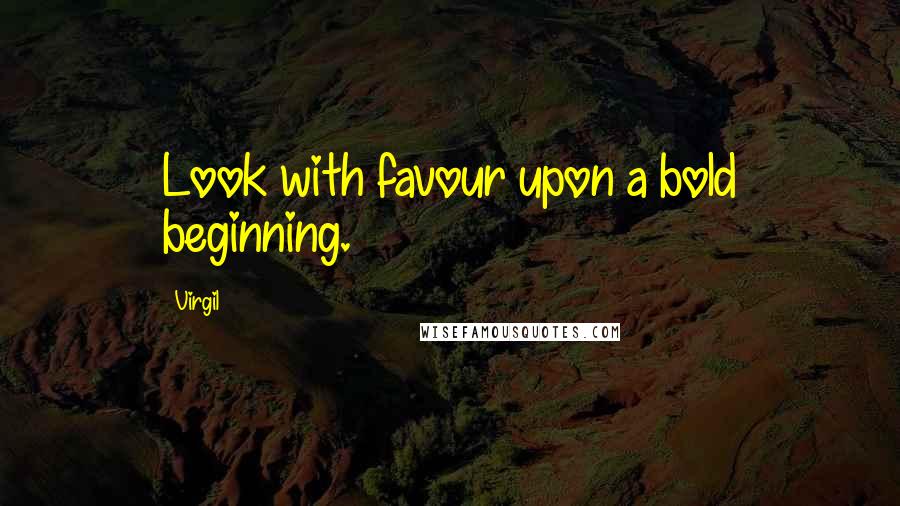 Virgil Quotes: Look with favour upon a bold beginning.