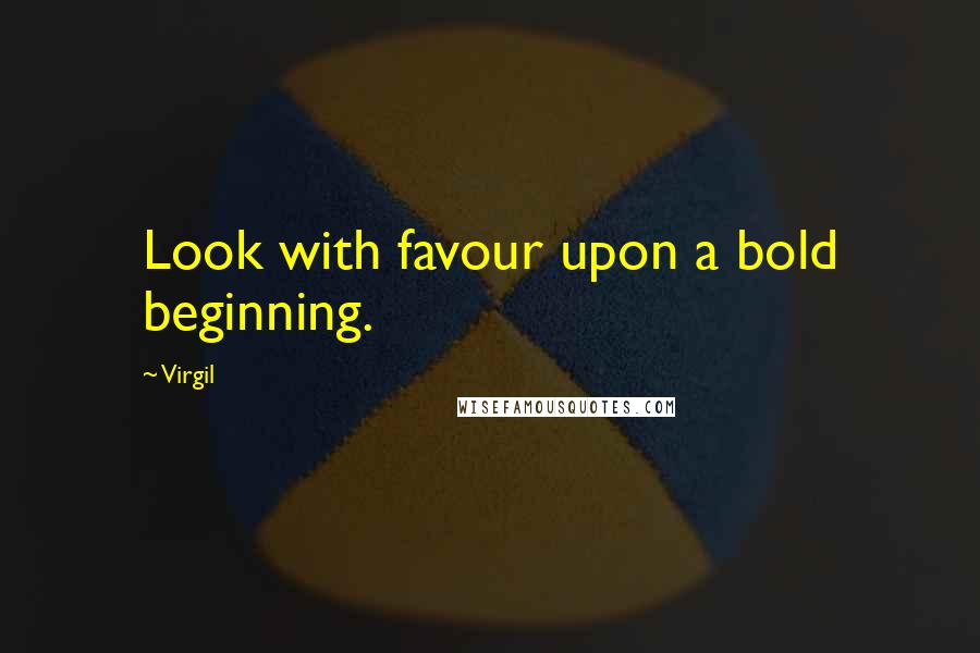 Virgil Quotes: Look with favour upon a bold beginning.