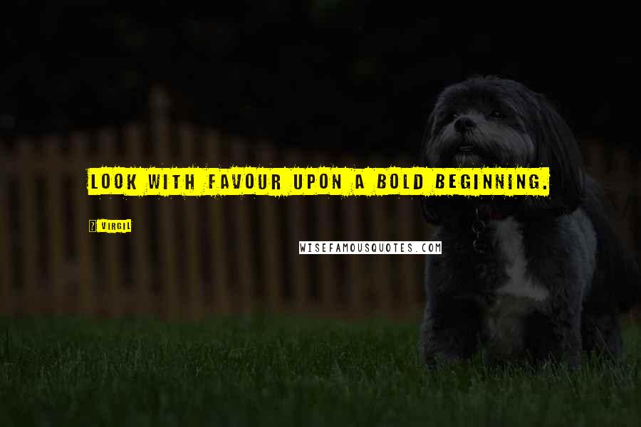 Virgil Quotes: Look with favour upon a bold beginning.