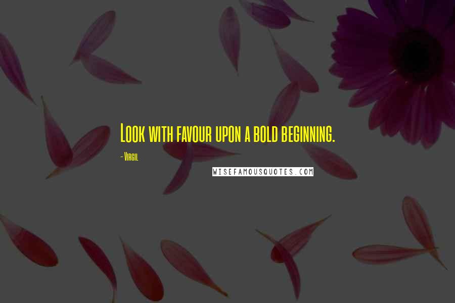 Virgil Quotes: Look with favour upon a bold beginning.