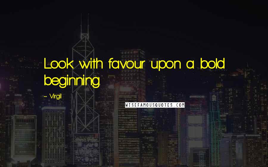 Virgil Quotes: Look with favour upon a bold beginning.