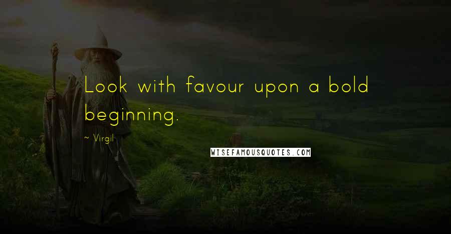 Virgil Quotes: Look with favour upon a bold beginning.