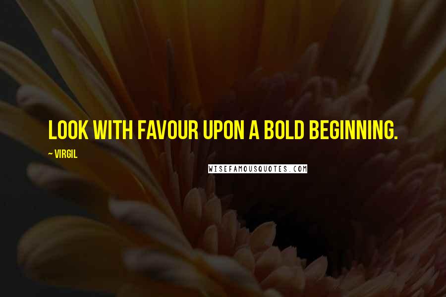 Virgil Quotes: Look with favour upon a bold beginning.