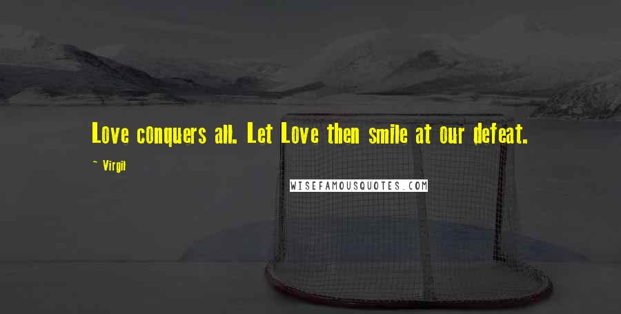 Virgil Quotes: Love conquers all. Let Love then smile at our defeat.
