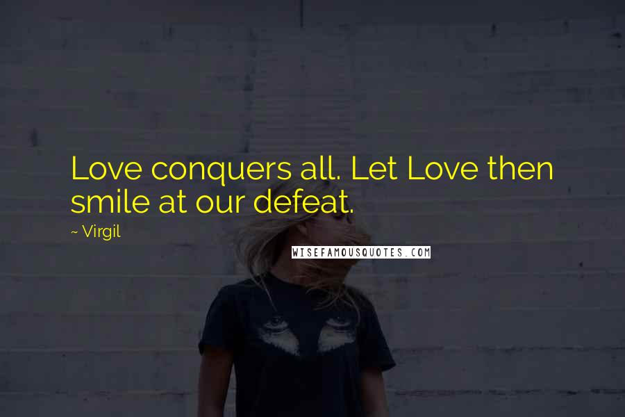 Virgil Quotes: Love conquers all. Let Love then smile at our defeat.