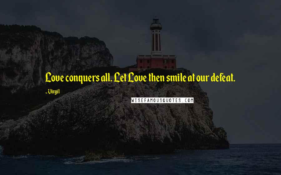 Virgil Quotes: Love conquers all. Let Love then smile at our defeat.