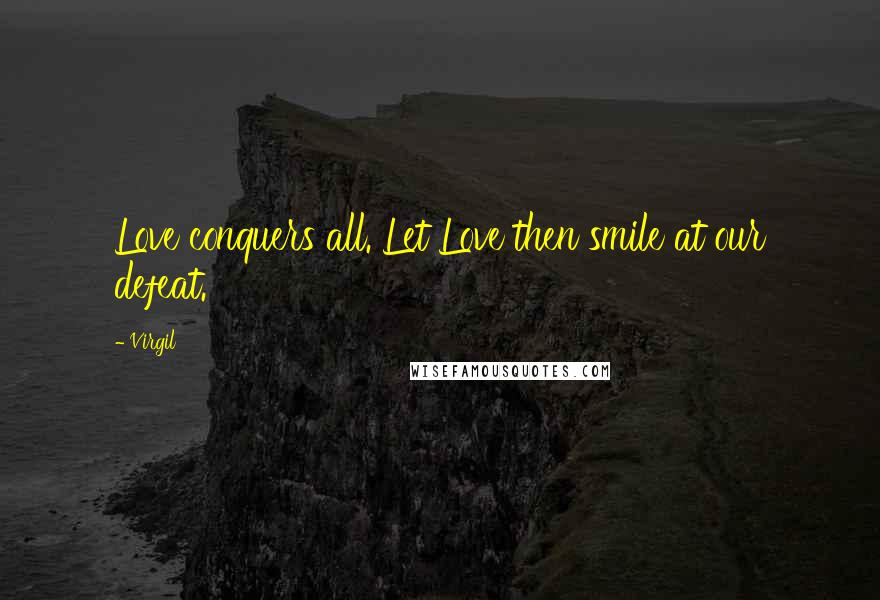 Virgil Quotes: Love conquers all. Let Love then smile at our defeat.