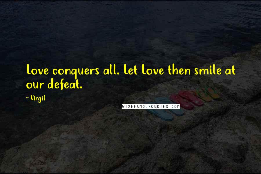 Virgil Quotes: Love conquers all. Let Love then smile at our defeat.