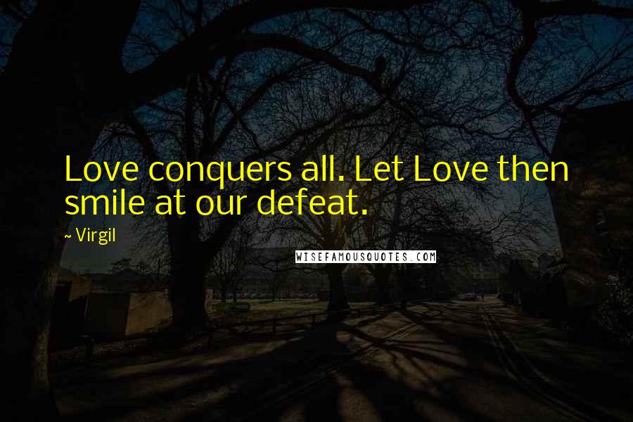Virgil Quotes: Love conquers all. Let Love then smile at our defeat.