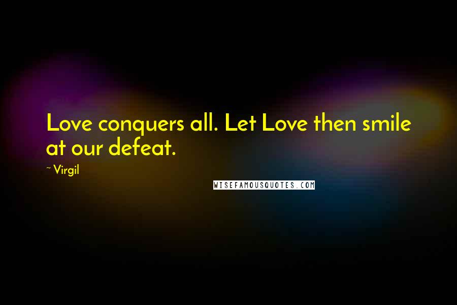 Virgil Quotes: Love conquers all. Let Love then smile at our defeat.