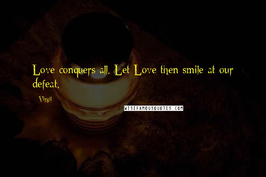 Virgil Quotes: Love conquers all. Let Love then smile at our defeat.