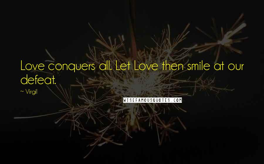 Virgil Quotes: Love conquers all. Let Love then smile at our defeat.