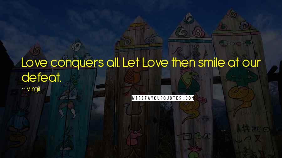 Virgil Quotes: Love conquers all. Let Love then smile at our defeat.