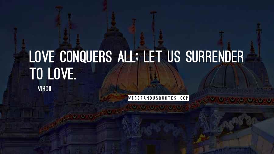 Virgil Quotes: Love conquers all; let us surrender to Love.