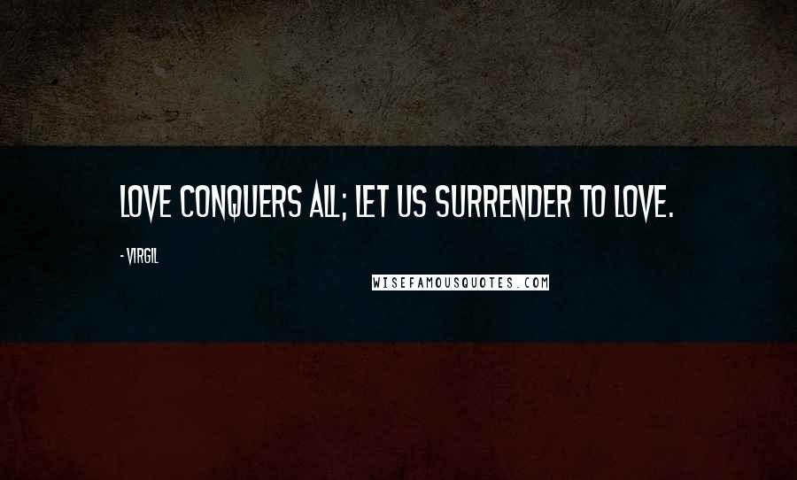 Virgil Quotes: Love conquers all; let us surrender to Love.