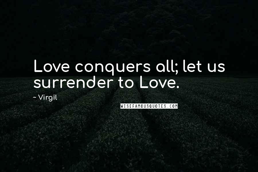 Virgil Quotes: Love conquers all; let us surrender to Love.