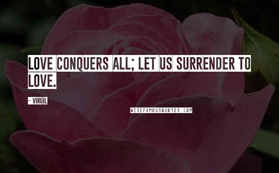 Virgil Quotes: Love conquers all; let us surrender to Love.