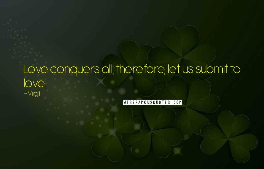 Virgil Quotes: Love conquers all; therefore, let us submit to love.
