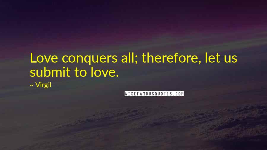 Virgil Quotes: Love conquers all; therefore, let us submit to love.