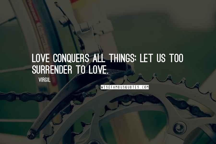 Virgil Quotes: Love conquers all things; let us too surrender to love.