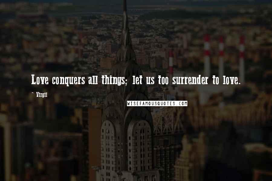Virgil Quotes: Love conquers all things; let us too surrender to love.