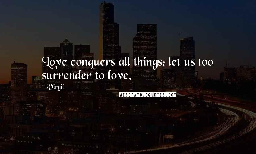 Virgil Quotes: Love conquers all things; let us too surrender to love.