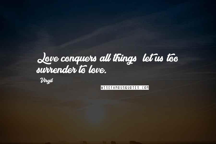 Virgil Quotes: Love conquers all things; let us too surrender to love.