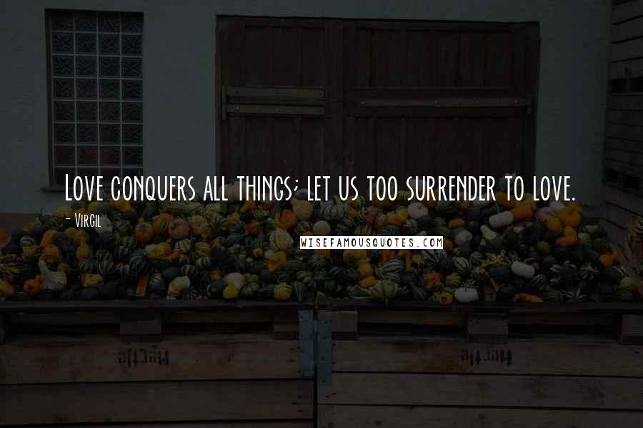 Virgil Quotes: Love conquers all things; let us too surrender to love.